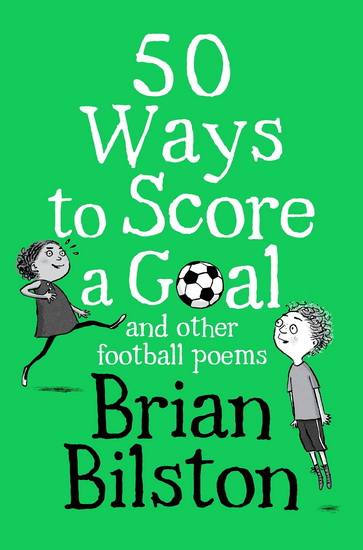 50 Ways to Score a Goal and Other Football Poems - BRIAN BILSTON