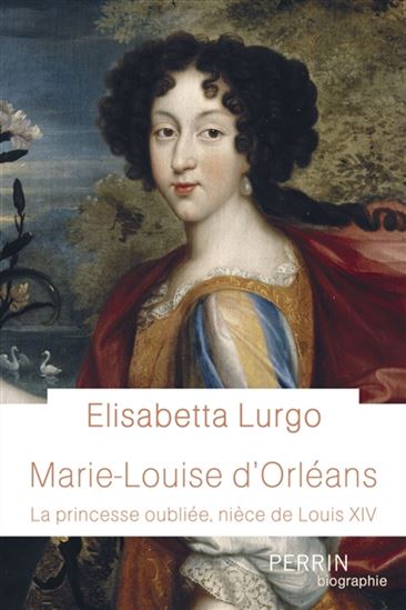 Marie-Louise d&#39;Orléans : la princesse oubliée, nièce de Louis XIV - ELISABETTA G LURGO