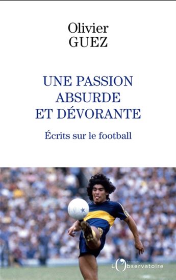 Une passion absurde et dévorante : écrits sur le football - OLIVIER GUEZ