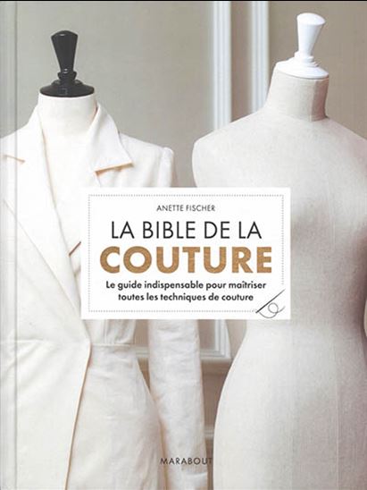 La Bible de la couture : le guide indispensable pour maîtriser toutes les techniques de couture - ANETTE FISCHER