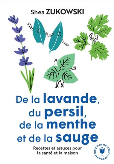 De la lavande, du persil, de la menthe et de la sauge : recettes et astuces pour la santé et la maison N. éd. - SHEA ZUKOWSKI