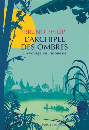 L&#39;Archipel des ombres : un voyage en Indonésie - BRUNO PHILIP