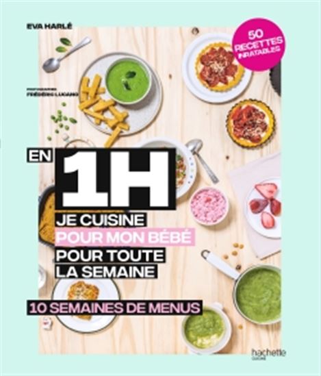 En 1 h je cuisine pour mon bébé pour toute la semaine : 10 semaines de menus : 50 recettes inratables - EVA HARLÉ