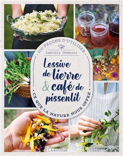 Lessive de lierre & café de pissenlit : 100 façons d&#39;utiliser ce que la nature nous offre - LAETITIA CRNKOVIC