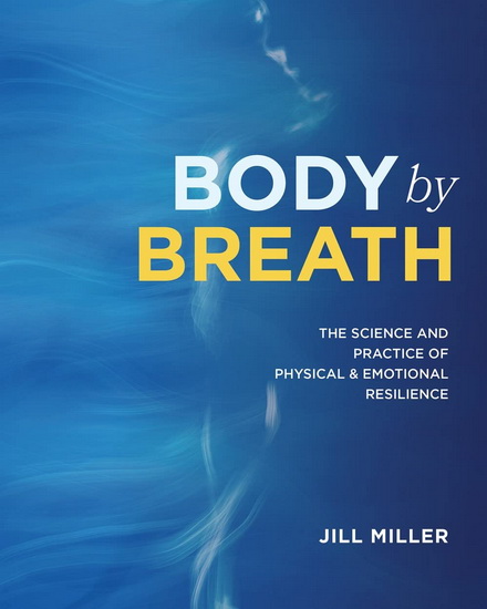 Body by Breath : The Science and Practice of Physical and Emotional Resilience - JILL MILLER