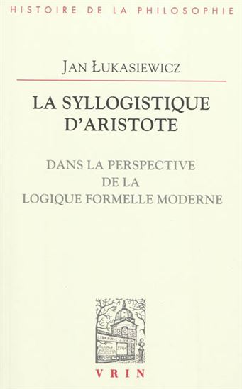 La Syllogistique d&#39;Aristote : dans la perspective de la logique formelle moderne - JAN LUKASIEWICZ