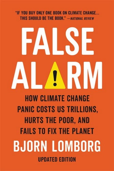 False Alarm : How Climate Change Panic Costs Us Trillions, Hurts the Poor, and Fails to Fix the Planet - BJORN LOMBORG