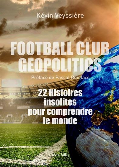 Football club geopolitics : 22 histoires insolites pour comprendre le monde - KÉVIN VEYSSIÈRE