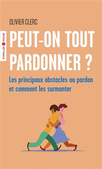Peut-on tout pardonner ? : les principaux obstacles au pardon et comment les surmonter - OLIVIER CLERC