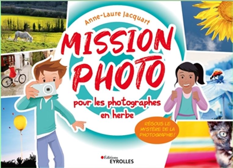 Mission photo pour les photographes en herbe : résous le mystère de la photographie ! N. éd. - ANNE-LAURE JACQUART