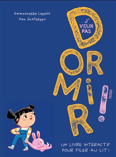 J&#39;veux pas dormir ! : un livre interactif pour filer au lit ! - EMMANUELLE LEPETIT - ANA SANFELIPPO