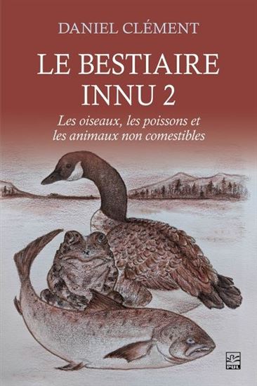 Bestiaire innu 2 : Les oiseaux, les poissons et les animaux non comestibles - DANIEL CLÉMENT