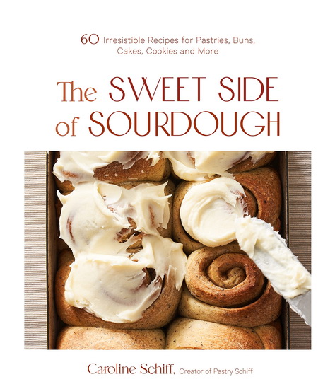 Sweet Side of Sourdough : 60 Irresistible Recipes for Pastries Buns Cakes Cookies and More - CAROLINE SCHIFF