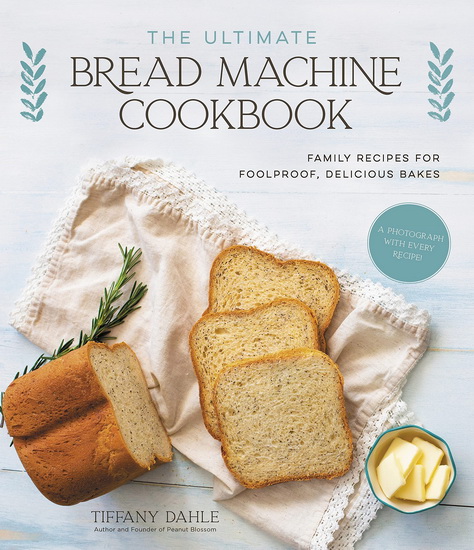 Ultimate Bread Machine Cookbook : Family Recipes for Foolproof Delicious Bakes - TIFFANY DAHLE