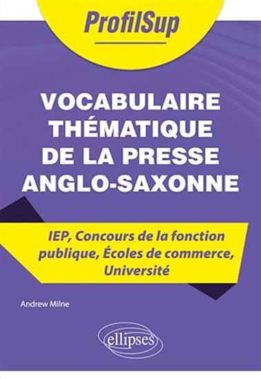 Vocabulaire thématique de la presse anglo-saxonne - IEP, Concours de la fonction publique, Écoles de commerce, Université - ANDREW MILNE