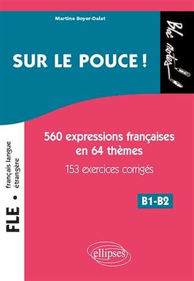Sur le pouce ! : 560 expressions françaises en 64 thèmes : B1-B2 - MARTINE BOYER-DALAT