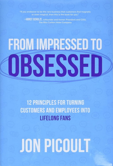 From Impressed to Obsessed: 12 Principles for Turning Customers and Employees into Life-Long Fans - JON PICOULT