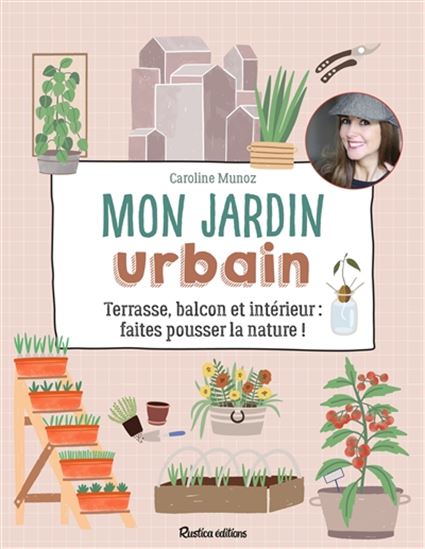 Mon jardin urbain : terrasse, balcon et intérieur : faites pousser la nature ! - CAROLINE MUNOZ