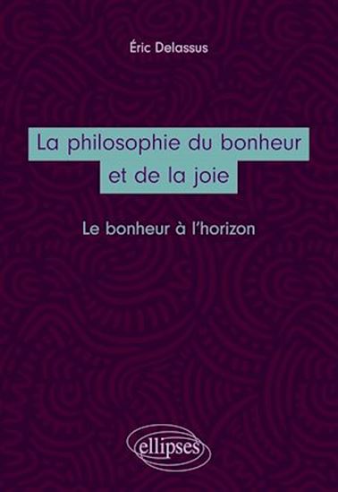 La Philosophie du bonheur et de la joie : le bonheur à l'horizon - ERIC DELASSUS