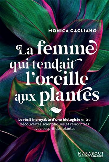 La Femme qui tendait l&#39;oreille aux plantes : le récit incroyable d&#39;une biologiste entre découvertes scientifiques et rencontres avec l&#39;esprit des plantes - MONICA GAGLIANO