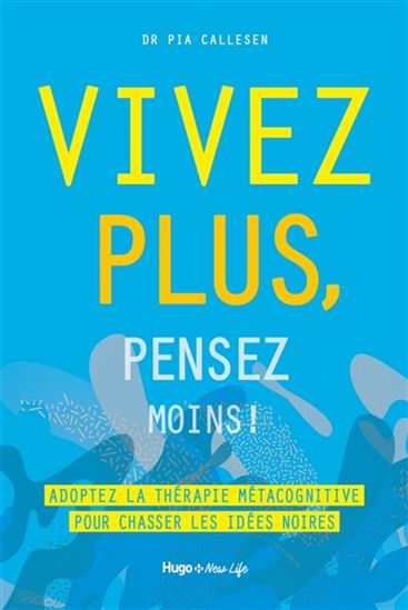 Vivez plus, pensez moins ! : adoptez la thérapie métacognitive pour chasser les idées noires - PIA CALLESEN