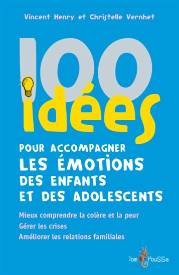 100 idées pour accompagner les émotions des enfants et des adolescents : mieux comprendre la colère et la peur, gérer les crises, améliorer les relations familiales - VINCENT HENRY - CHRISTELLE VERNHET