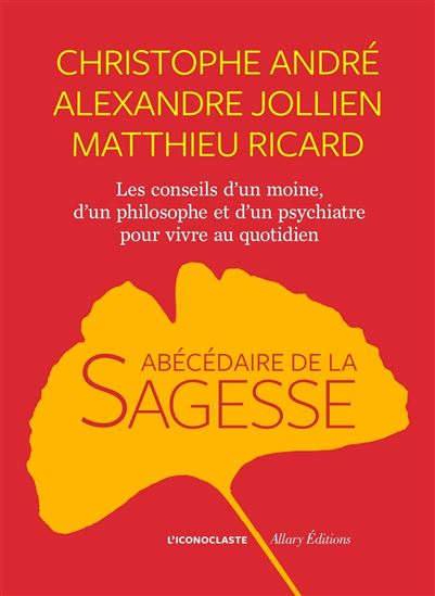Abécédaire de la sagesse : les conseils d&#39;un moine, d&#39;un philosophe et d&#39;un psychiatre pour vivre au quotidien - CHRISTOPHE ANDRÉ & AL