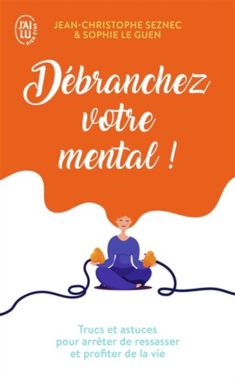 Débranchez votre mental ! : trucs et astuces pour arrêter de ressasser et profiter de la vie - JEAN-CHRISTOPHE SEZNEC - SOPHIE LE GUEN