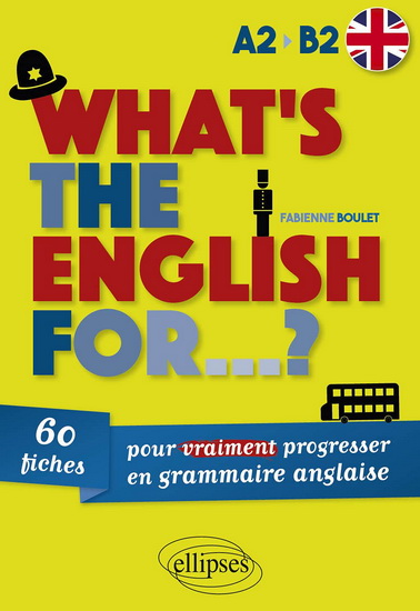 What&#39;s the English for... ? : 60 fiches pour vraiment progresser en grammaire anglaise : A2-B2 - FABIENNE BOULET