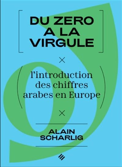 Du zéro à la virgule : l'introduction des chiffres arabes en Europe N. éd. - ALAIN SCHÄRLIG