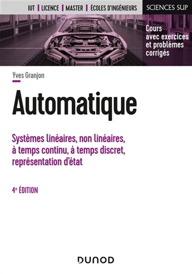 Automatique : systèmes linéaires, non linéaires, à temps continu, à temps discret, représentation d'état, événements discrets : cours avec exercices et problèmes corrigés 4e éd. - YVES GRANJON