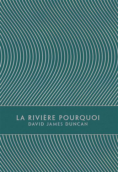 La Rivière Pourquoi - DAVID JAMES DUNCAN