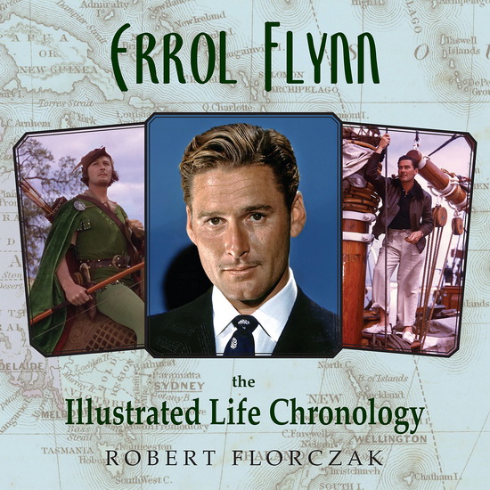 Errol Flynn: The Illustrated Life Chronology - ROBERT FLORCZAK