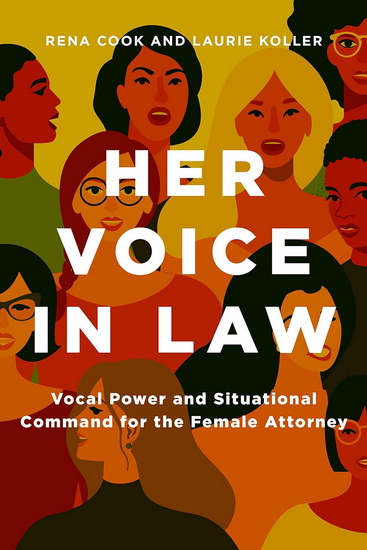 Her Voice in Law: Vocal Power and Situational Command for the Female Attorney - RENA COOK - LAURIE KOLLER