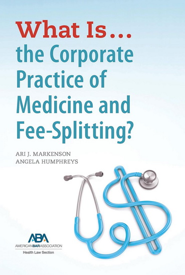 What is...the Corporate Practice of Medicine and Fee-Splitting? - ARI J. MARKENSON - ANGELA HUMPHREYS