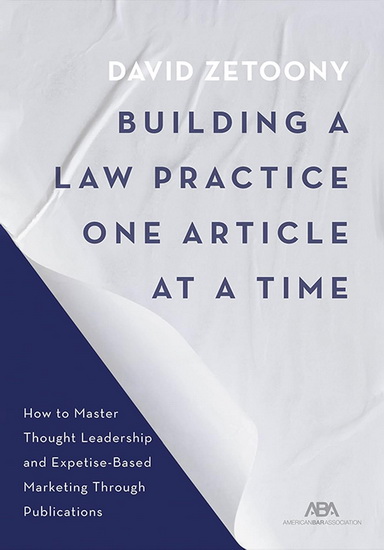 Building a Law Practice One Article at a Time: How to Master Thought Leadership and Expertise-Based Marketing Through Publications - DAVID A ZETOONY