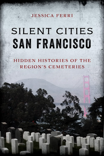 Silent Cities San Francisco: Hidden Histories of the Region’s Cemeteries - JESSICA FERRI