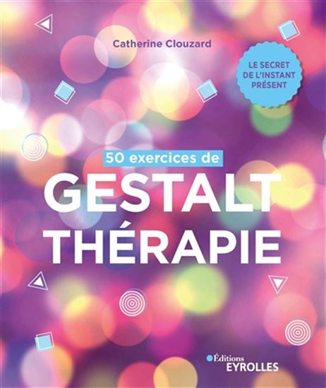 50 exercices de gestalt-thérapie : le secret de l&#39;instant présent 2e éd. - CATHERINE CLOUZARD