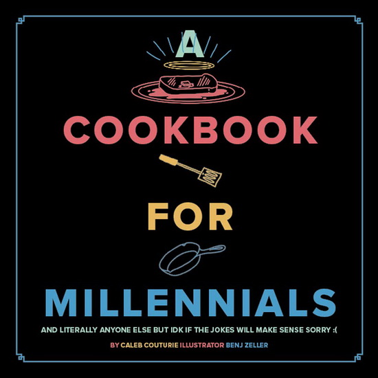 Cookbook for Millennials : And Literally Anyone Else but IDK If the Jokes Will Make Sense Sorry - CALEB COUTURIE - BENJ ZELLER