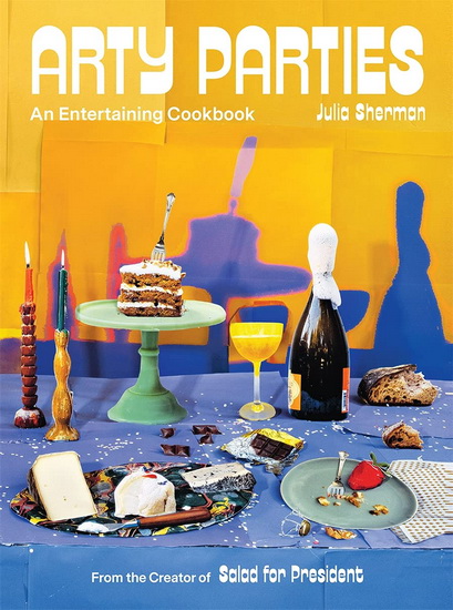 Arty Parties : An Entertaining Cookbook from the Creator of Salad for President - JULIA SHERMAN