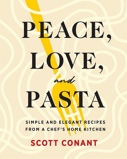 Peace Love and Pasta : Simple and Elegant Recipes from a Chefs Home Kitchen - SCOTT CONANT