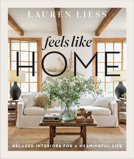 Feels Like Home : Relaxed Interiors for a Meaningful Life - LAUREN LIESS
