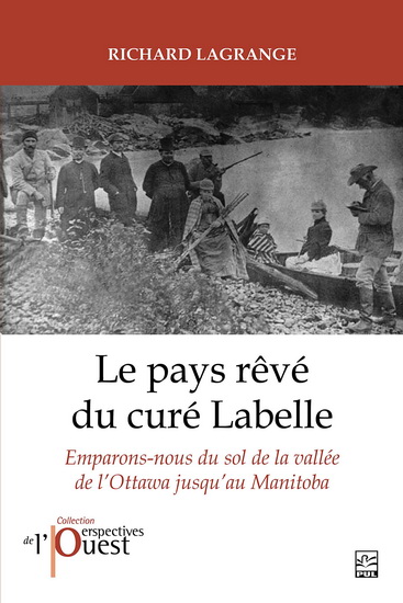 Le Pays rêvé du curé Labelle : emparons-nous du sol de la vallée de l'Ottawa jusqu'au Manitoba - RICHARD LAGRANGE