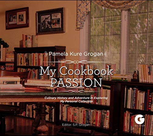 My Cookbook Passion: Culinary History and Adventure in Exploring My Collection - PAMELA KURE GROGAN