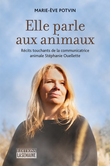 Elle parle aux animaux : Récits touchants de la communicatrice animale Stéphanie Ouellette - MARIE-ÈVE POTVIN