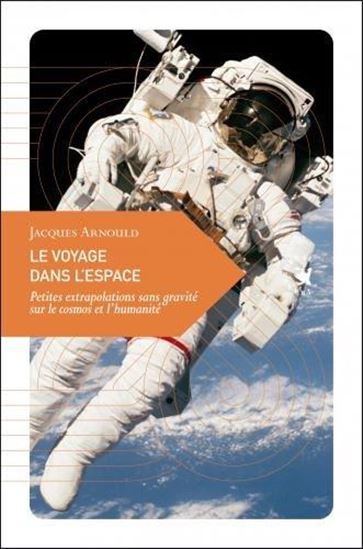 Le Voyage dans l'espace : petites extrapolations sans gravité sur le cosmos et l'humanité - JACQUES ARNOULD