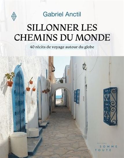 Sillonner les chemins du monde : 40 récits de voyage autour du globe - GABRIEL ANCTIL
