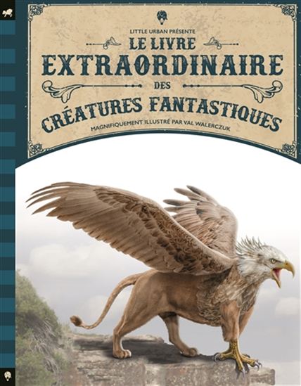Le Livre extraordinaire des créatures fantastiques - TOM JACKSON - VAL WALERCZUK