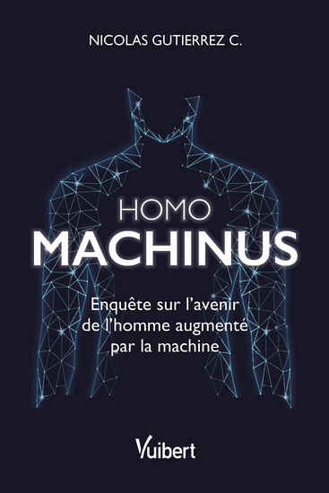 Homo machinus : enquête sur l'avenir de l'homme augmenté par la machine - NICOLAS C GUTIERREZ