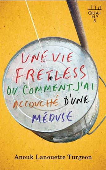 Une vie fretless ou comment j'ai accouché d'une méduse - ANOUK LANOUETTE TURGEON